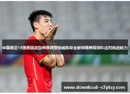 中国男足18强赛因武磊停赛调整锋线阵容全新策略展现球队应对挑战能力