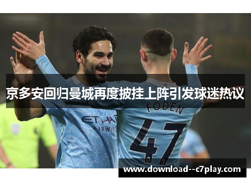京多安回归曼城再度披挂上阵引发球迷热议