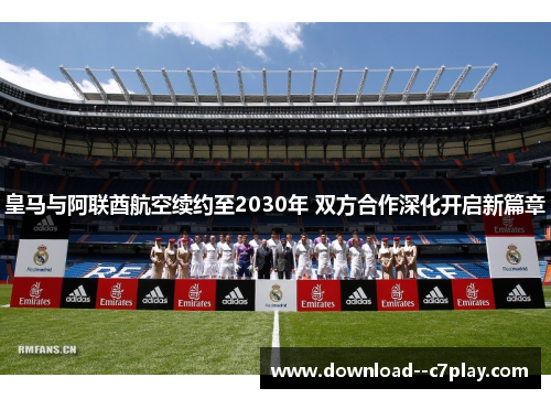 皇马与阿联酋航空续约至2030年 双方合作深化开启新篇章