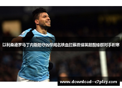 以利桑德罗马丁内斯防守凶悍闻名铁血拦截震慑英超前锋群对手胆寒