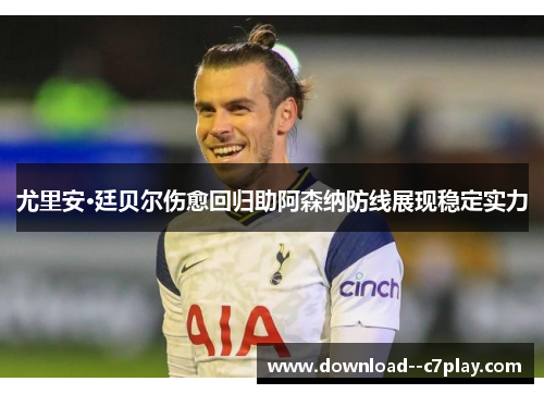 尤里安·廷贝尔伤愈回归助阿森纳防线展现稳定实力