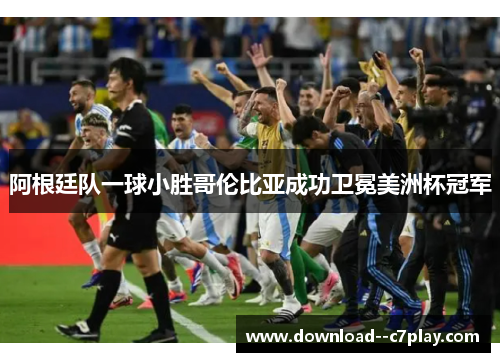 阿根廷队一球小胜哥伦比亚成功卫冕美洲杯冠军