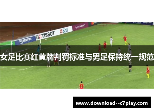 女足比赛红黄牌判罚标准与男足保持统一规范 女足比赛红黄牌判罚标准与男足保持统一规范