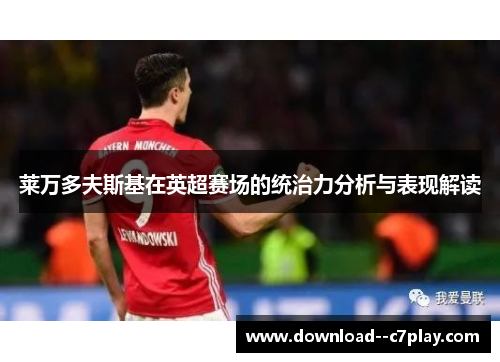 莱万多夫斯基在英超赛场的统治力分析与表现解读 莱万多夫斯基在英超赛场的统治力分析与表现解读